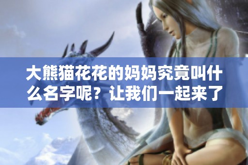 大熊猫花花的妈妈究竟叫什么名字呢？让我们一起来了解一下吧！