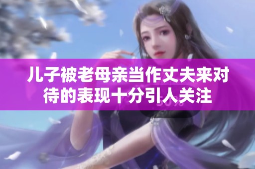 儿子被老母亲当作丈夫来对待的表现十分引人关注