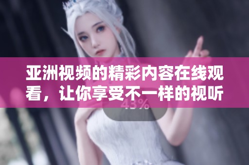 亚洲视频的精彩内容在线观看，让你享受不一样的视听盛宴