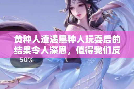 黄种人遭遇黑种人玩耍后的结果令人深思，值得我们反思与警惕。