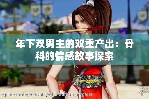 年下双男主的双重产出：骨科的情感故事探索