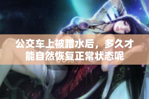 公交车上被蹭水后，多久才能自然恢复正常状态呢