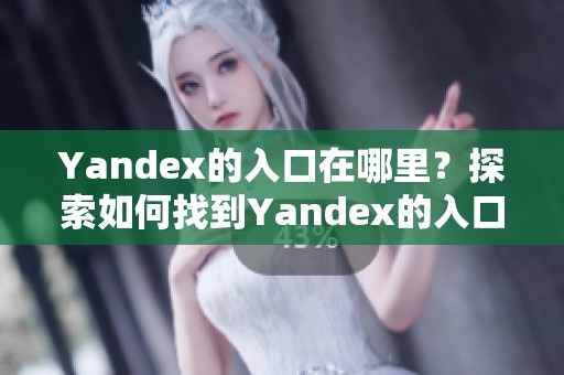 Yandex的入口在哪里？探索如何找到Yandex的入口方法