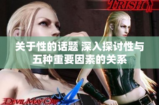 关于性的话题 深入探讨性与五种重要因素的关系