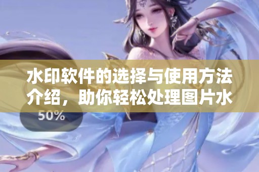 水印软件的选择与使用方法介绍，助你轻松处理图片水印问题