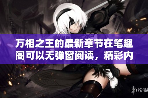 万相之王的最新章节在笔趣阁可以无弹窗阅读，精彩内容等你来探索！