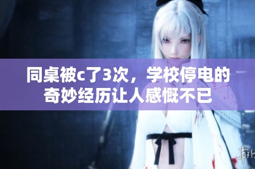 同桌被c了3次，学校停电的奇妙经历让人感慨不已
