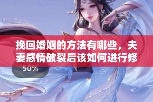 挽回婚姻的方法有哪些，夫妻感情破裂后该如何进行修复呢