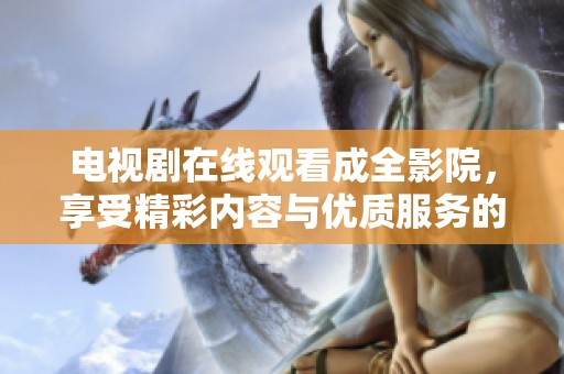 电视剧在线观看成全影院，享受精彩内容与优质服务的完美结合