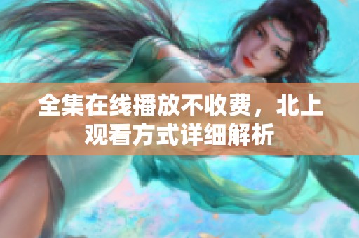 全集在线播放不收费，北上观看方式详细解析