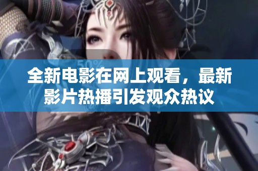 全新电影在网上观看，最新影片热播引发观众热议