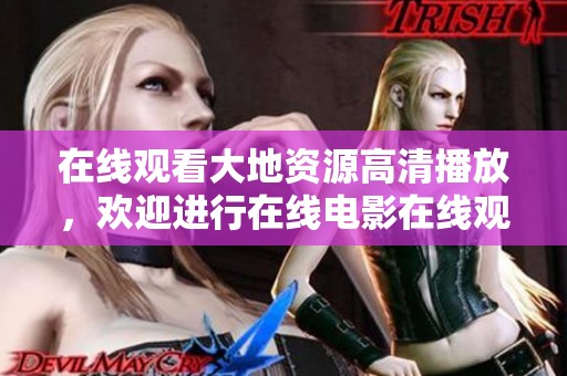 在线观看大地资源高清播放，欢迎进行在线电影在线观看体验！