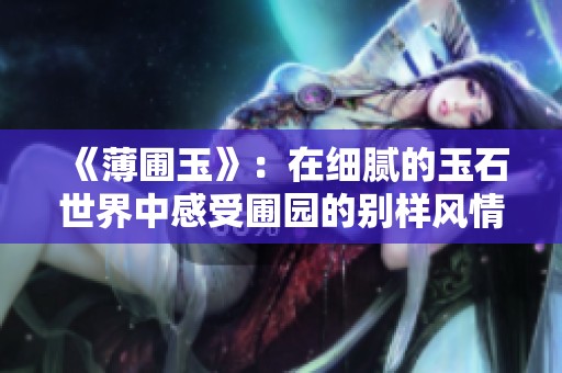 《薄圃玉》：在细腻的玉石世界中感受圃园的别样风情