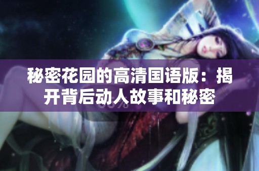 秘密花园的高清国语版：揭开背后动人故事和秘密