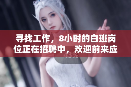 寻找工作，8小时的白班岗位正在招聘中，欢迎前来应聘加入我们团队