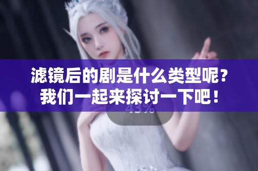 滤镜后的剧是什么类型呢？我们一起来探讨一下吧！