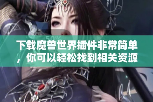 下载魔兽世界插件非常简单，你可以轻松找到相关资源进行下载使用