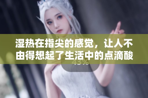 湿热在指尖的感觉，让人不由得想起了生活中的点滴酸甜