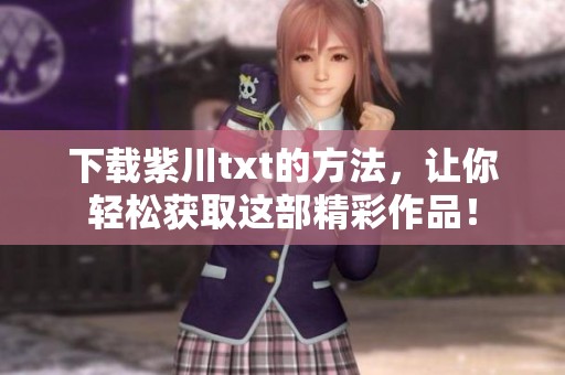 下载紫川txt的方法，让你轻松获取这部精彩作品！