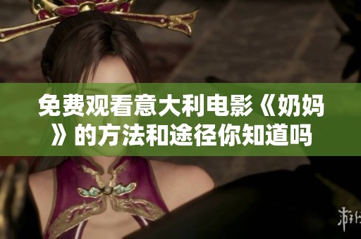 免费观看意大利电影《奶妈》的方法和途径你知道吗
