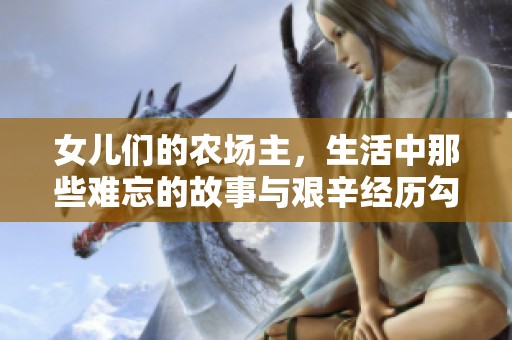 女儿们的农场主，生活中那些难忘的故事与艰辛经历勾勒出真实画卷