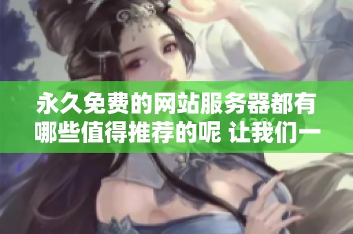 永久免费的网站服务器都有哪些值得推荐的呢 让我们一起来看看吧
