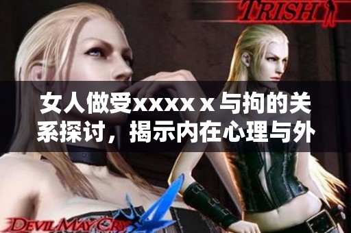 女人做受xxxxⅹ与拘的关系探讨，揭示内在心理与外在行为的交织