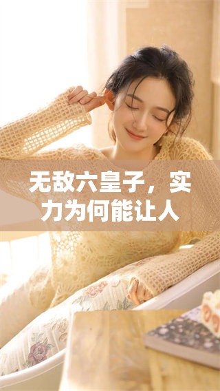 无敌六皇子，实力为何能让人惊叹不已，背后又隐藏着怎样的故事呢