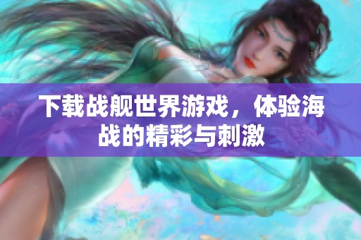 下载战舰世界游戏，体验海战的精彩与刺激