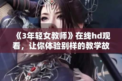 《3年轻女教师》在线hd观看，让你体验别样的教学故事与青春魅力