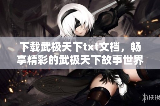 下载武极天下txt文档，畅享精彩的武极天下故事世界