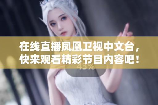 在线直播凤凰卫视中文台，快来观看精彩节目内容吧！