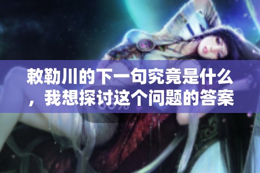 敕勒川的下一句究竟是什么，我想探讨这个问题的答案。