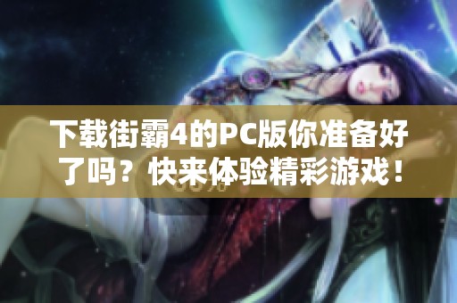 下载街霸4的PC版你准备好了吗？快来体验精彩游戏！