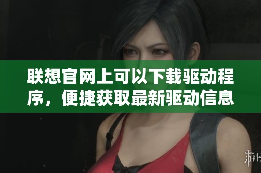 联想官网上可以下载驱动程序，便捷获取最新驱动信息和更新。