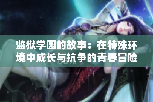 监狱学园的故事：在特殊环境中成长与抗争的青春冒险