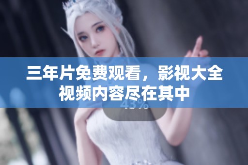 三年片免费观看，影视大全视频内容尽在其中