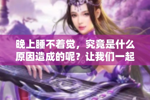 晚上睡不着觉，究竟是什么原因造成的呢？让我们一起来探讨一下。