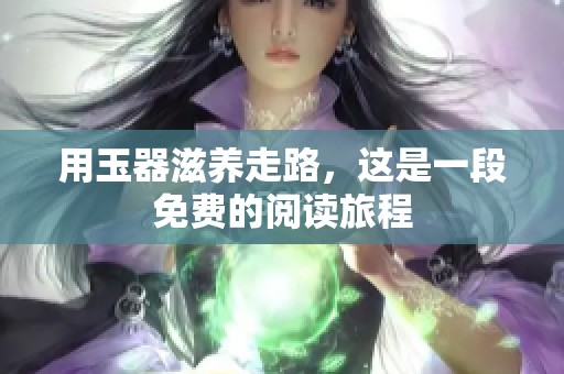 用玉器滋养走路，这是一段免费的阅读旅程