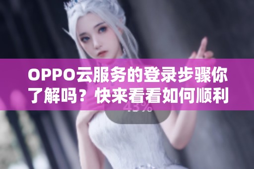 OPPO云服务的登录步骤你了解吗？快来看看如何顺利登录吧！
