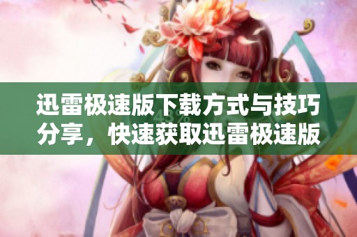 迅雷极速版下载方式与技巧分享，快速获取迅雷极速版下载链接
