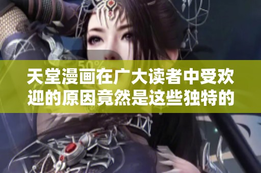 天堂漫画在广大读者中受欢迎的原因竟然是这些独特的创作理念与风格