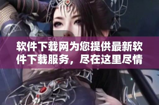 软件下载网为您提供最新软件下载服务，尽在这里尽情体验各种软件乐趣
