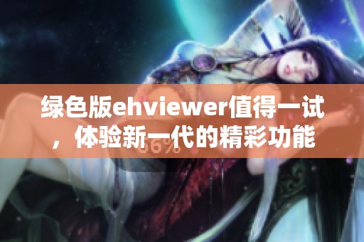 绿色版ehviewer值得一试，体验新一代的精彩功能