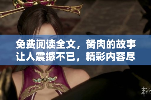 免费阅读全文，胬肉的故事让人震撼不已，精彩内容尽在其中！