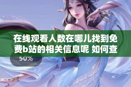 在线观看人数在哪儿找到免费b站的相关信息呢 如何查询最新的在线观看数据