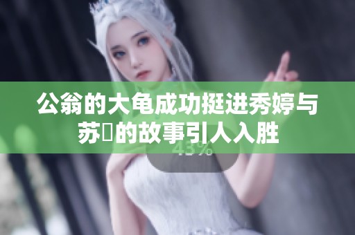 公翁的大龟成功挺进秀婷与苏玥的故事引人入胜