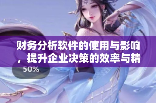 财务分析软件的使用与影响，提升企业决策的效率与精准度