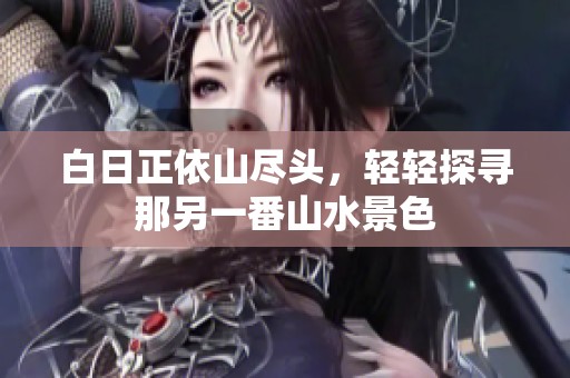 白日正依山尽头，轻轻探寻那另一番山水景色