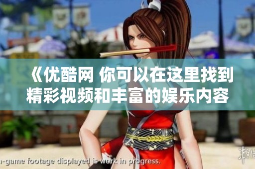 《优酷网 你可以在这里找到精彩视频和丰富的娱乐内容》